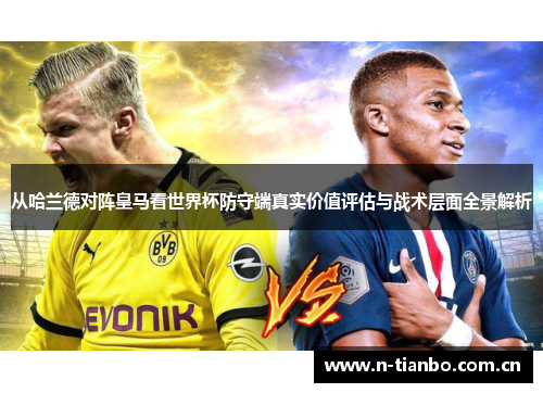 从哈兰德对阵皇马看世界杯防守端真实价值评估与战术层面全景解析