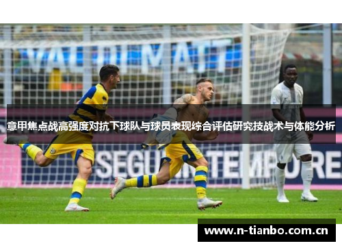 意甲焦点战高强度对抗下球队与球员表现综合评估研究技战术与体能分析