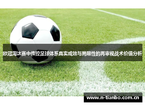 欧冠淘汰赛中传控足球体系真实成效与局限性的再审视战术价值分析