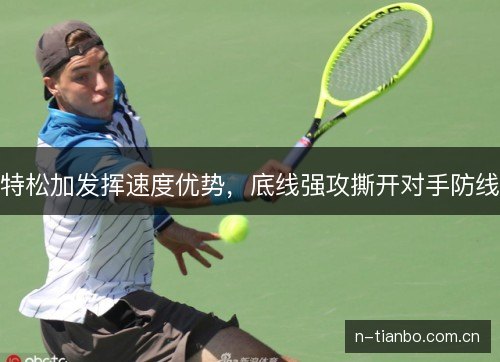 特松加发挥速度优势,底线强攻撕开对手防线 特松加发挥速度优势,底线强攻撕开对手防线